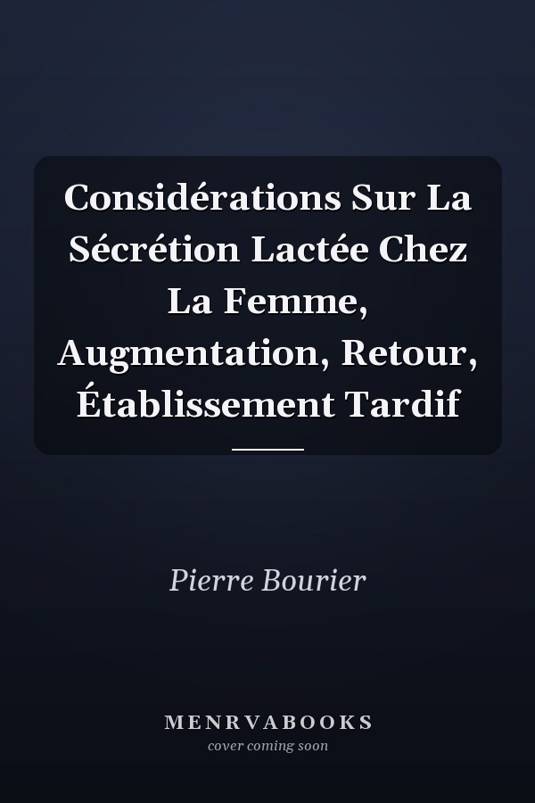 Considérations Sur La Sécrétion Lactée Chez La Femme, Augmentation, Retour, Établissement Tardif