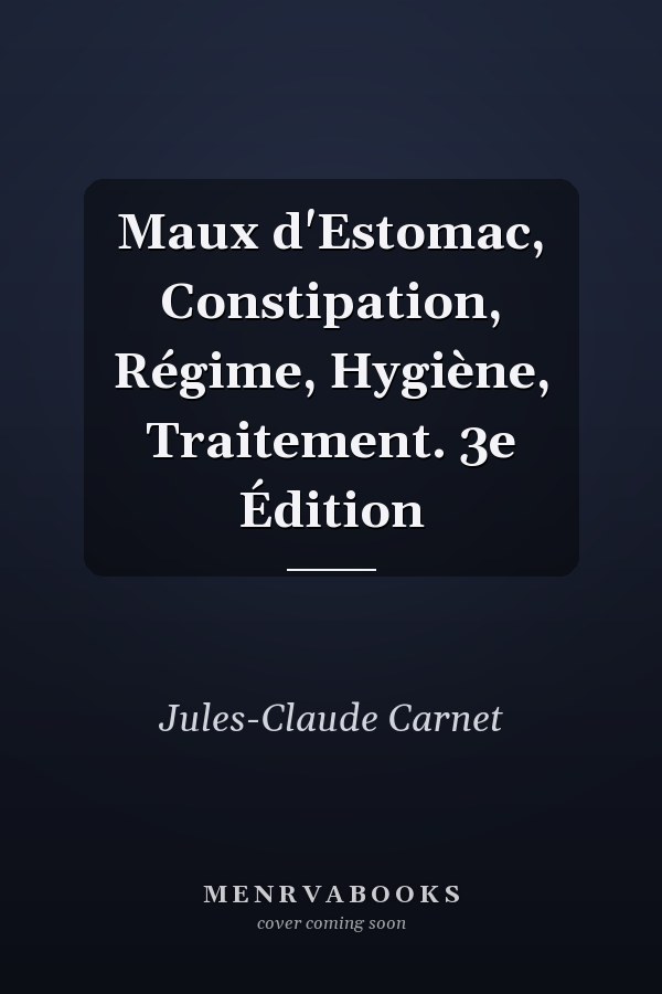 Maux d'Estomac, Constipation, Régime, Hygiène, Traitement. 3e Édition