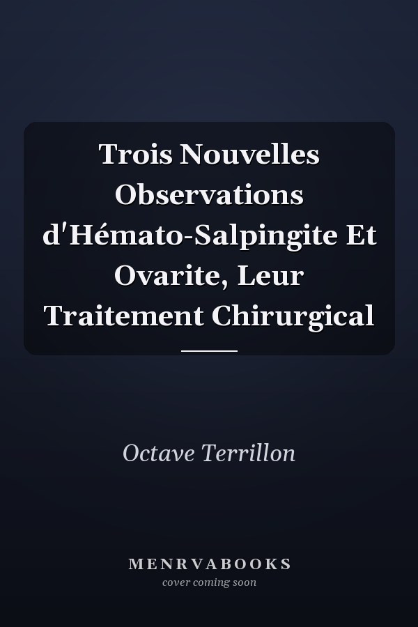 Trois Nouvelles Observations d'Hémato-Salpingite Et Ovarite, Leur Traitement Chirurgical