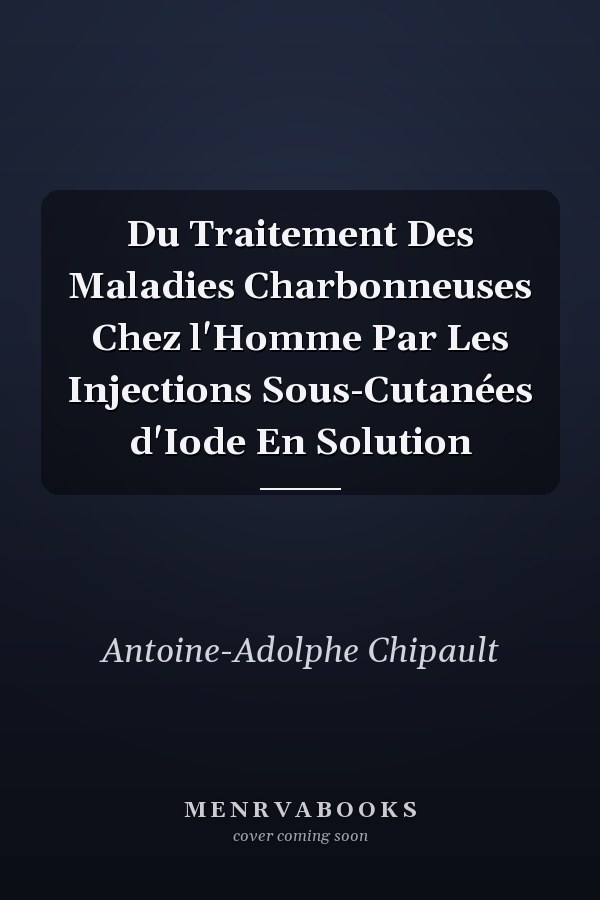 Du Traitement Des Maladies Charbonneuses Chez l'Homme Par Les Injections Sous-Cutanées d'Iode En Solution