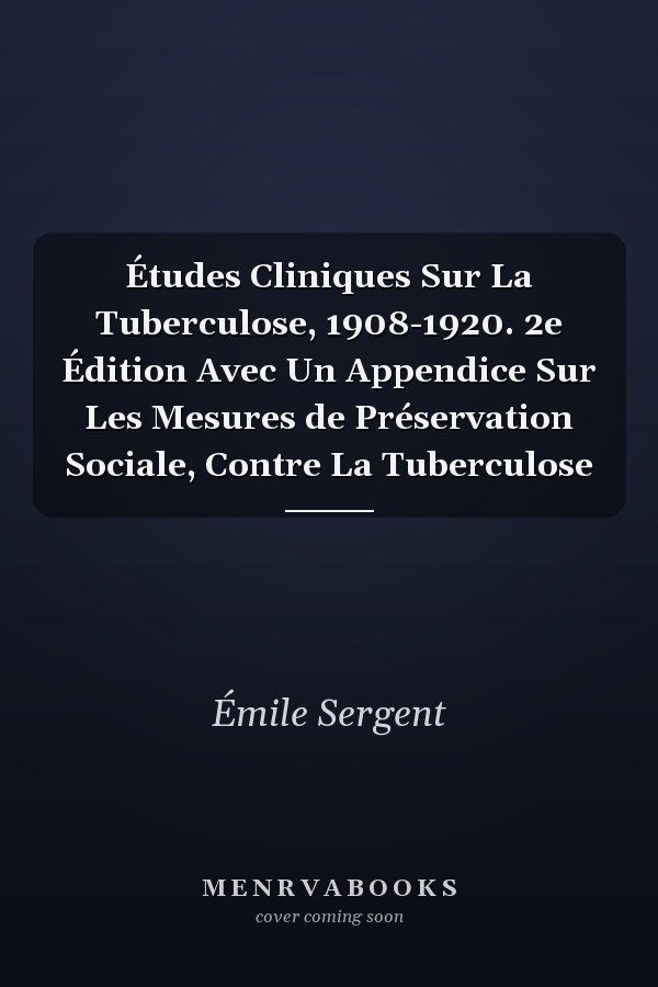 Études Cliniques Sur La Tuberculose, 1908-1920. 2e Édition Avec Un Appendice Sur Les Mesures de Préservation Sociale, Contre La Tuberculose