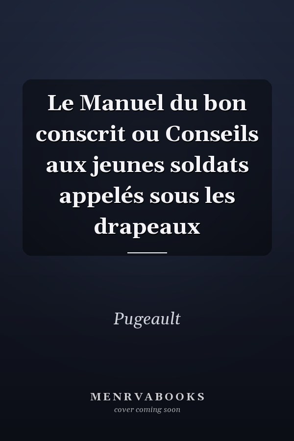 Le Manuel du bon conscrit ou Conseils aux jeunes soldats appelés sous les drapeaux