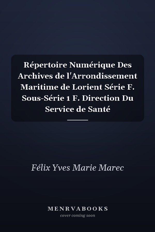 Répertoire Numérique Des Archives de l'Arrondissement Maritime de Lorient Série F. Sous-Série 1 F. Direction Du Service de Santé
