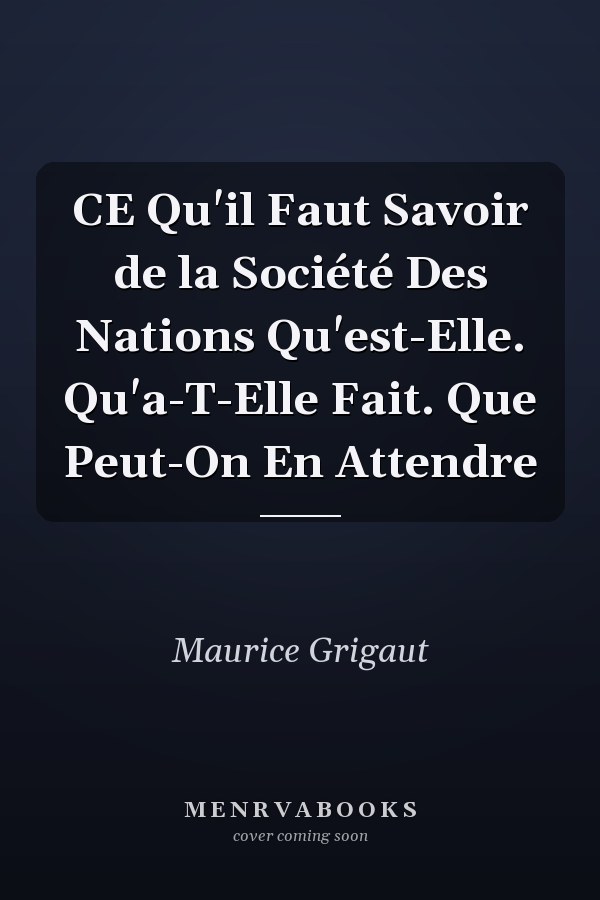 CE Qu'il Faut Savoir de la Société Des Nations Qu'est-Elle. Qu'a-T-Elle Fait. Que Peut-On En Attendre