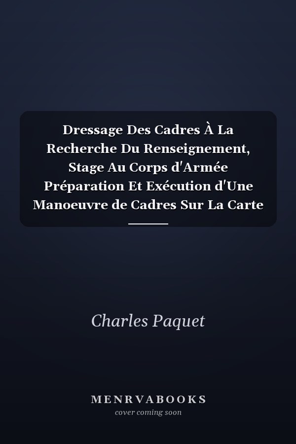 Dressage Des Cadres À La Recherche Du Renseignement, Stage Au Corps d'Armée Préparation Et Exécution d'Une Manoeuvre de Cadres Sur La Carte Et Sur Le Terrain
