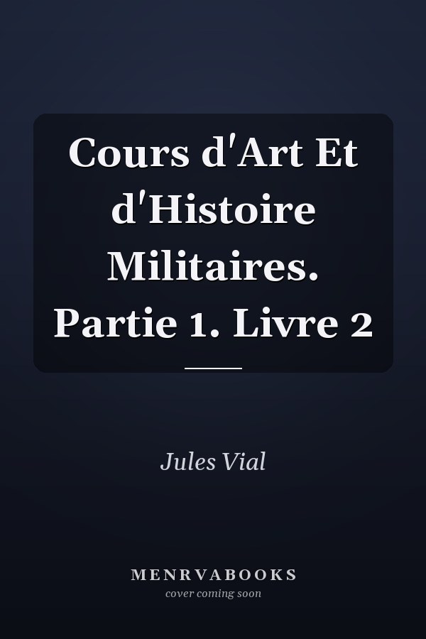 Cours d'Art Et d'Histoire Militaires. Partie 1. Livre 2
