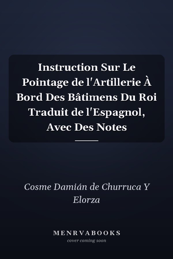 Instruction Sur Le Pointage de l'Artillerie À Bord Des Bâtimens Du Roi Traduit de l'Espagnol, Avec Des Notes