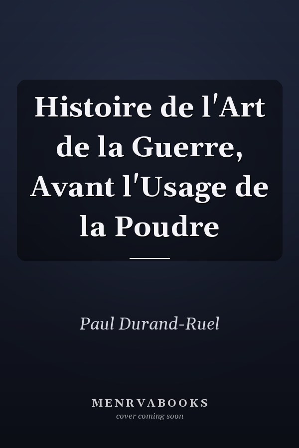 Histoire de l'Art de la Guerre, Avant l'Usage de la Poudre