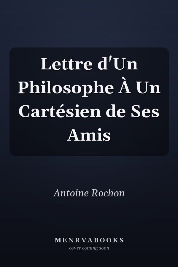Lettre d'Un Philosophe À Un Cartésien de Ses Amis