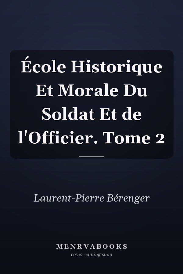 École Historique Et Morale Du Soldat Et de l'Officier. Tome 2