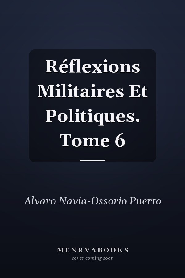 Réflexions Militaires Et Politiques. Tome 6