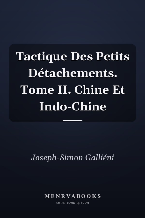 Tactique Des Petits Détachements. Tome II. Chine Et Indo-Chine