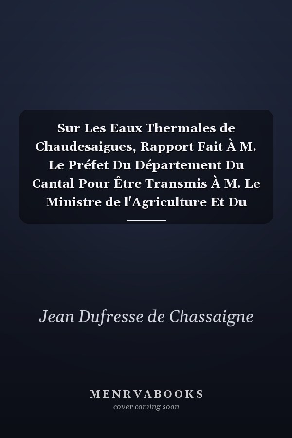 Sur Les Eaux Thermales de Chaudesaigues, Rapport Fait À M. Le Préfet Du Département Du Cantal Pour Être Transmis À M. Le Ministre de l'Agriculture Et Du Commerce