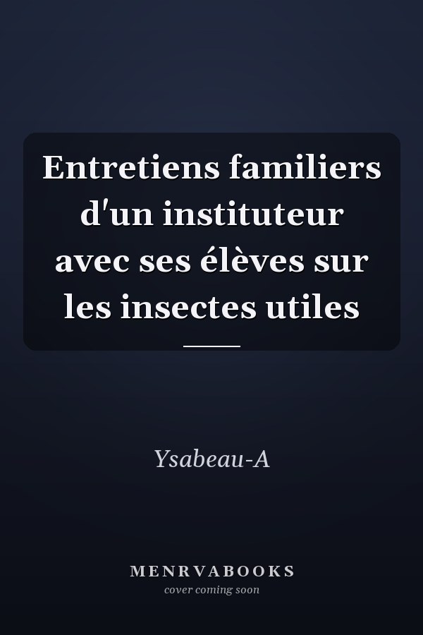 Entretiens familiers d'un instituteur avec ses élèves sur les insectes utiles