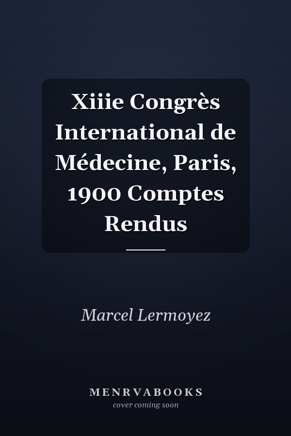 Xiiie Congrès International de Médecine, Paris, 1900 Comptes Rendus
