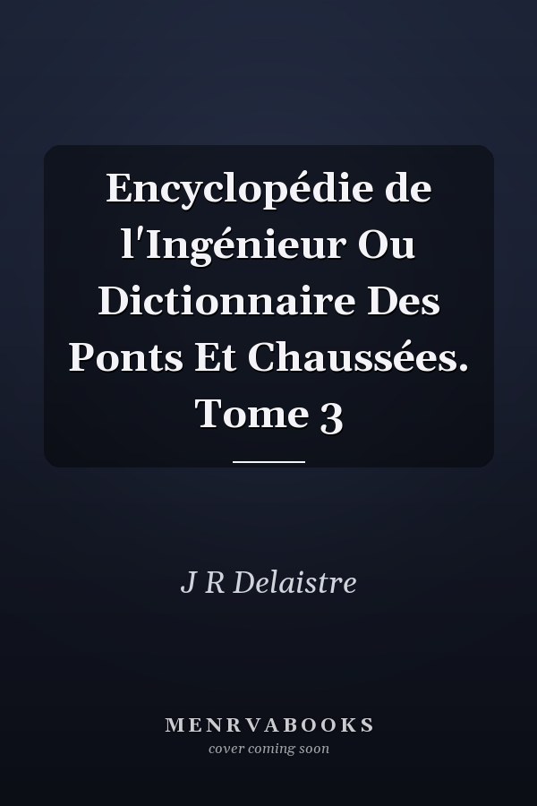Encyclopédie de l'Ingénieur Ou Dictionnaire Des Ponts Et Chaussées. Tome 3
