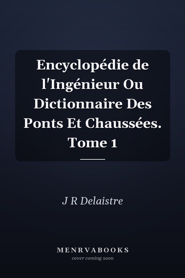 Encyclopédie de l'Ingénieur Ou Dictionnaire Des Ponts Et Chaussées. Tome 1