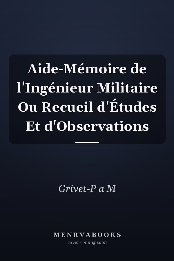 Aide-Mémoire de l'Ingénieur Militaire Ou Recueil d'Études Et d'Observations