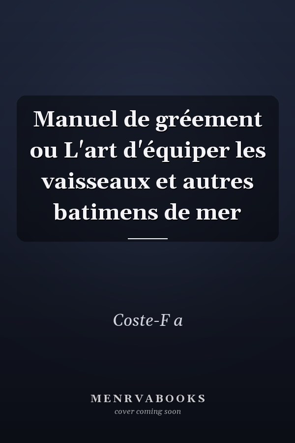 Manuel de gréement ou L'art d'équiper les vaisseaux et autres batimens de mer