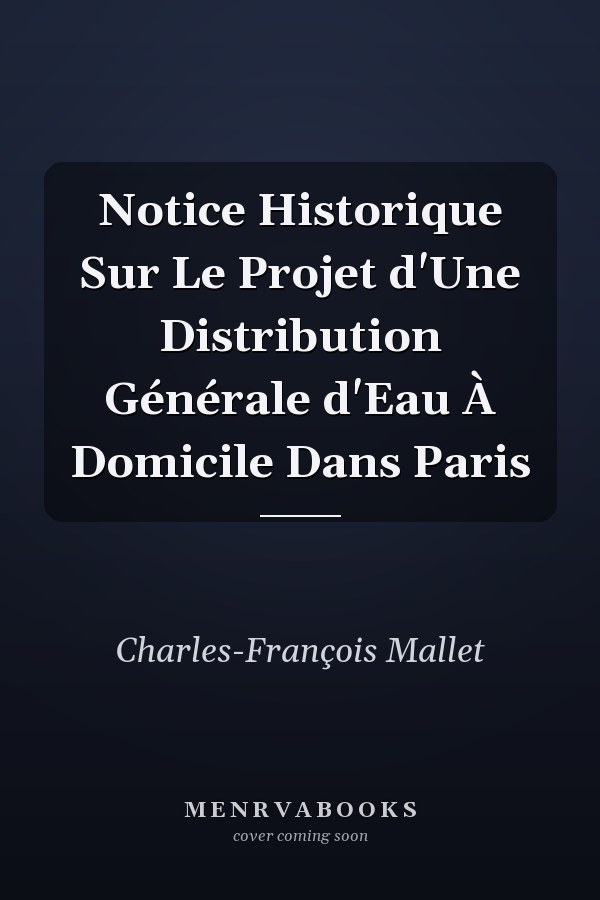 Notice Historique Sur Le Projet d'Une Distribution Générale d'Eau À Domicile Dans Paris