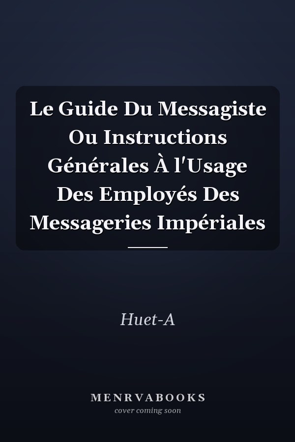 Le Guide Du Messagiste Ou Instructions Générales À l'Usage Des Employés Des Messageries Impériales