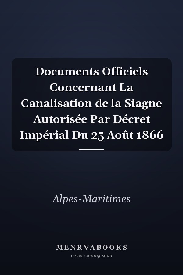 Documents Officiels Concernant La Canalisation de la Siagne Autorisée Par Décret Impérial Du 25 Août 1866