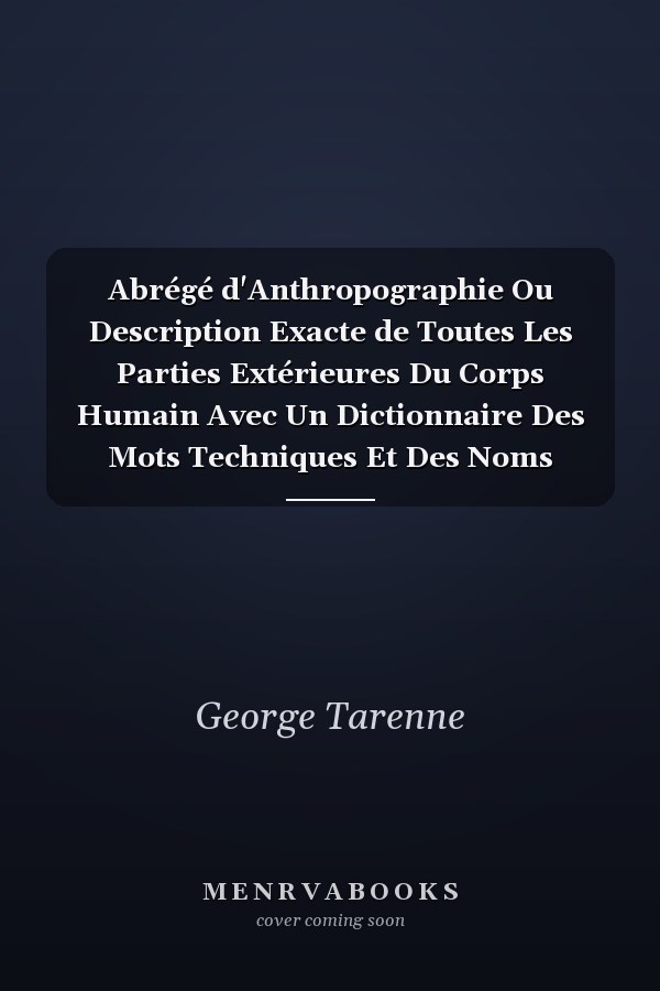 Abrégé d'Anthropographie Ou Description Exacte de Toutes Les Parties Extérieures Du Corps Humain Avec Un Dictionnaire Des Mots Techniques Et Des Noms Propres Ou d'Auteurs Qui Y Sont Employés