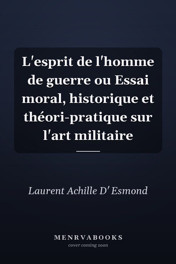 L'esprit de l'homme de guerre ou Essai moral, historique et théori-pratique sur l'art militaire