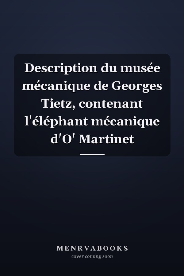 Description du musée mécanique de Georges Tietz, contenant l'éléphant mécanique d'O' Martinet