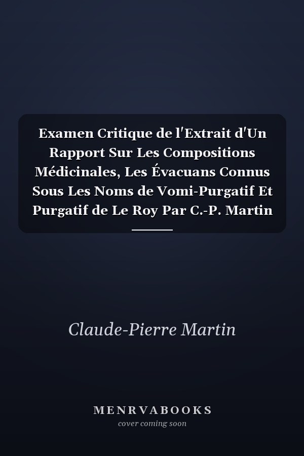 Examen Critique de l'Extrait d'Un Rapport Sur Les Compositions Médicinales, Les Évacuans Connus Sous Les Noms de Vomi-Purgatif Et Purgatif de Le Roy Par C.-P. Martin