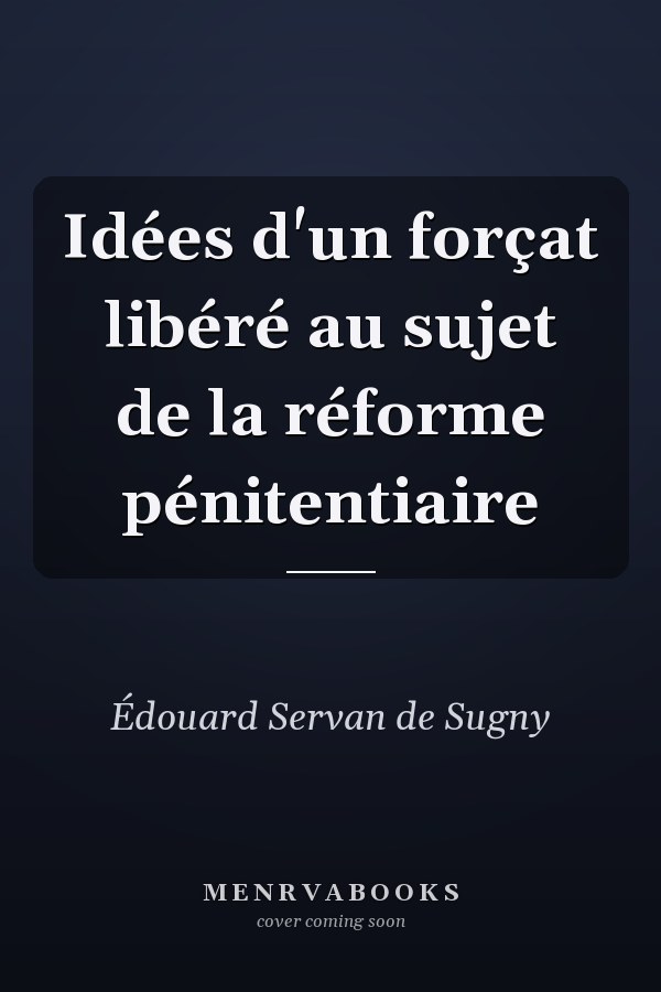 Idées d'un forçat libéré au sujet de la réforme pénitentiaire
