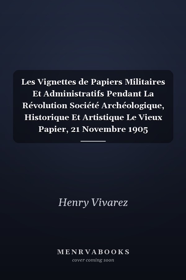 Les Vignettes de Papiers Militaires Et Administratifs Pendant La Révolution Société Archéologique, Historique Et Artistique Le Vieux Papier, 21 Novembre 1905