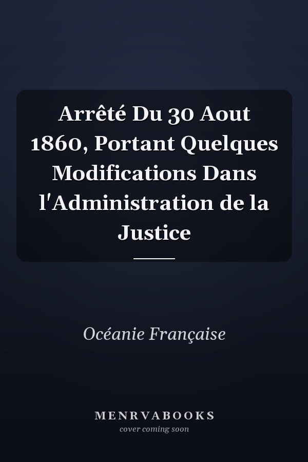 Arrêté Du 30 Aout 1860, Portant Quelques Modifications Dans l'Administration de la Justice