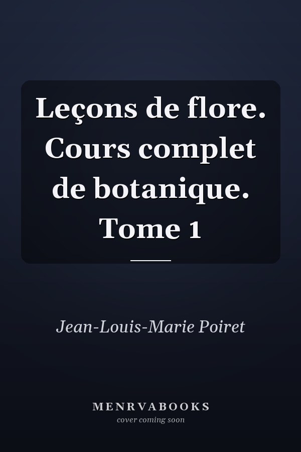 Leçons de flore. Cours complet de botanique. Tome 1