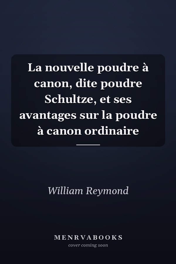 La nouvelle poudre à canon, dite poudre Schultze, et ses avantages sur la poudre à canon ordinaire