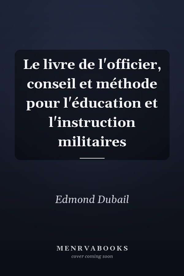 Le livre de l'officier, conseil et méthode pour l'éducation et l'instruction militaires