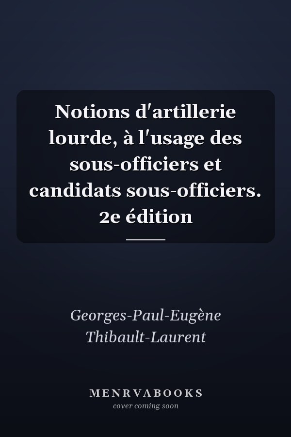 Notions d'artillerie lourde, à l'usage des sous-officiers et candidats sous-officiers. 2e édition
