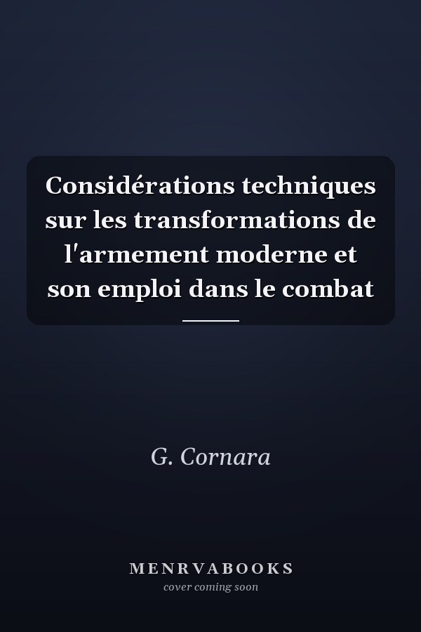 Considérations techniques sur les transformations de l'armement moderne et son emploi dans le combat