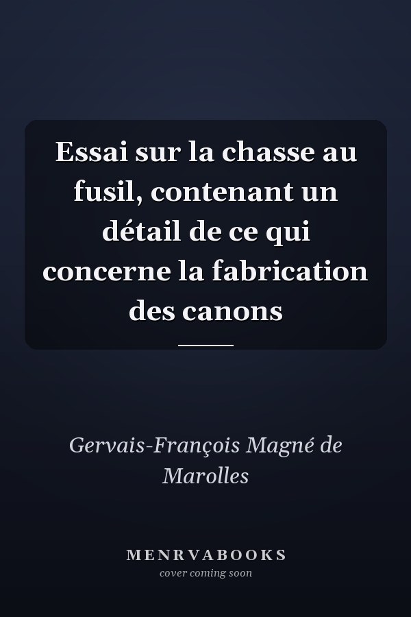 Essai sur la chasse au fusil, contenant un détail de ce qui concerne la fabrication des canons