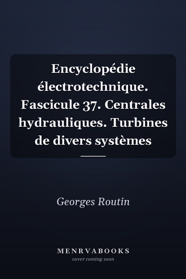 Encyclopédie électrotechnique. Fascicule 37. Centrales hydrauliques. Turbines de divers systèmes