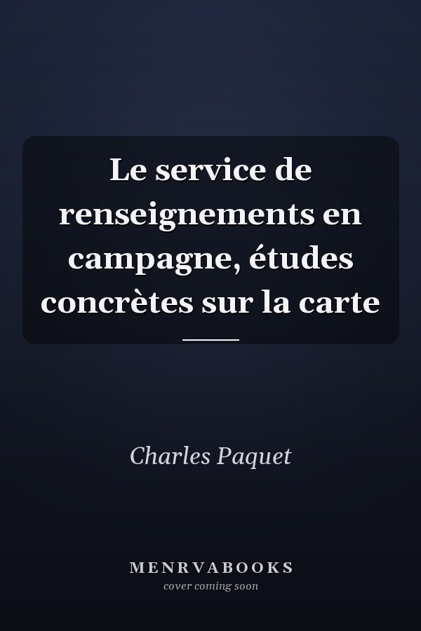 Le service de renseignements en campagne, études concrètes sur la carte