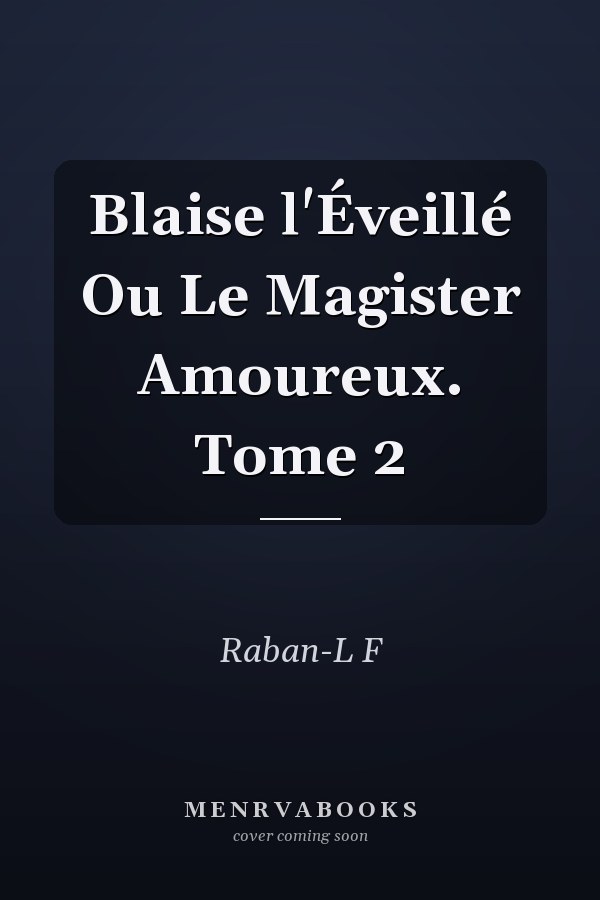 Blaise l'Éveillé Ou Le Magister Amoureux. Tome 2