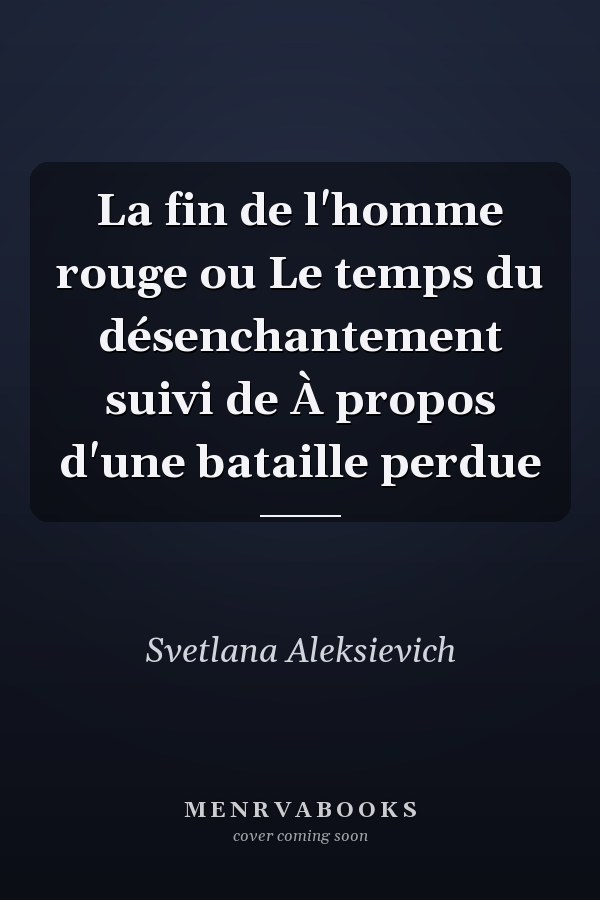 La fin de l'homme rouge ou Le temps du désenchantement suivi de À propos d'une bataille perdue
