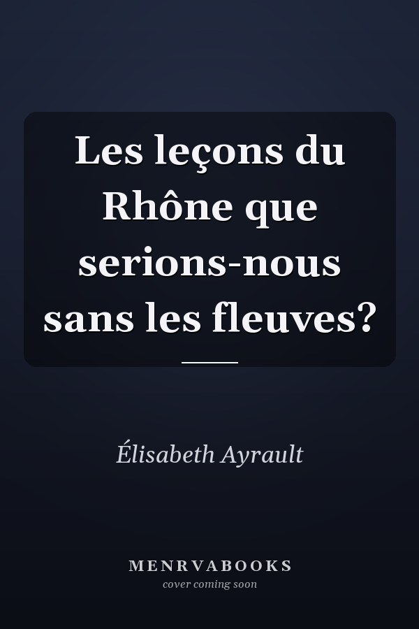 Les leçons du Rhône que serions-nous sans les fleuves?