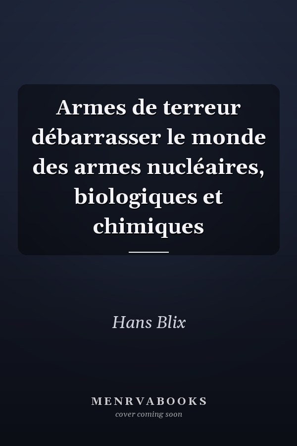 Armes de terreur débarrasser le monde des armes nucléaires, biologiques et chimiques