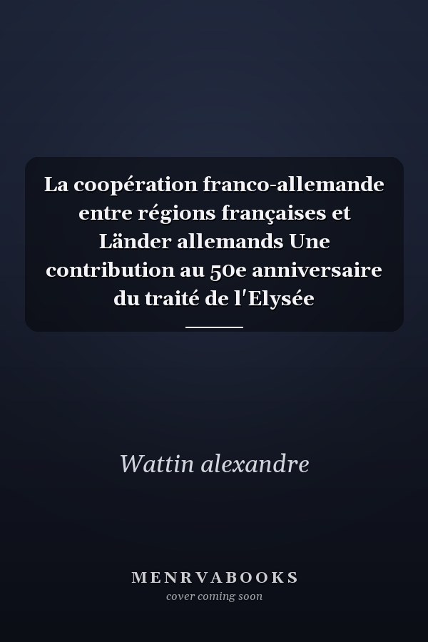 La coopération franco-allemande entre régions françaises et Länder allemands Une contribution au 50e anniversaire du traité de l'Elysée