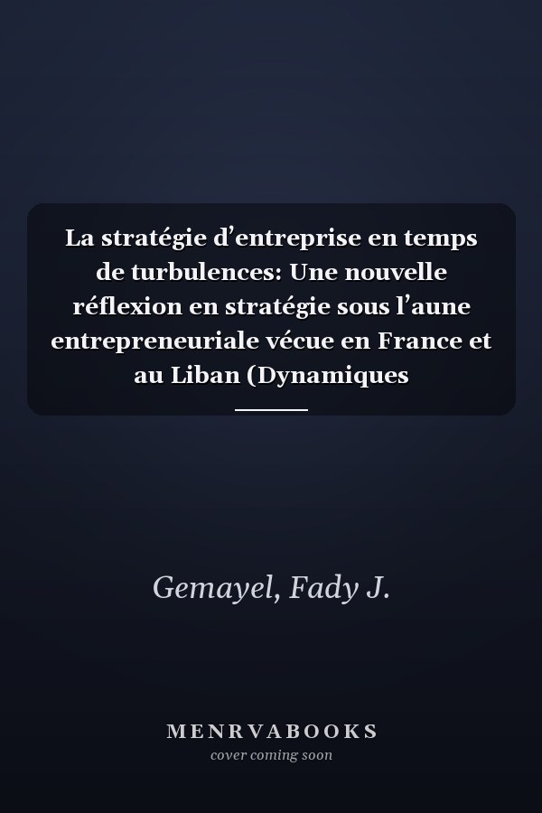 La stratégie d’entreprise en temps de turbulences: Une nouvelle réflexion en stratégie sous l’aune entrepreneuriale vécue en France et au Liban (Dynamiques D'Entreprises)