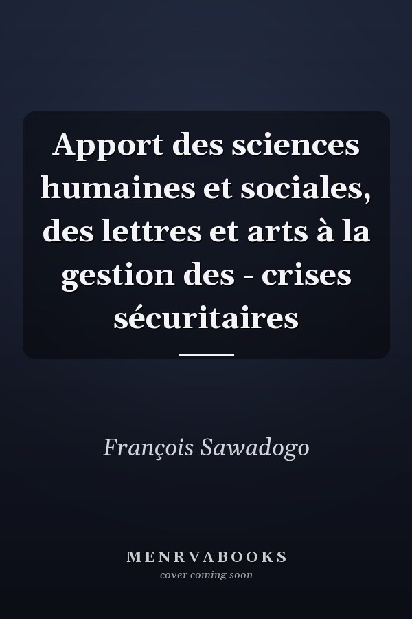 Apport des sciences humaines et sociales, des lettres et arts à la gestion des - crises sécuritaires