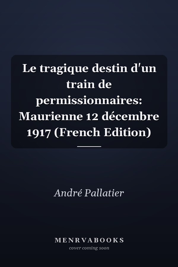Le tragique destin d'un train de permissionnaires: Maurienne 12 décembre 1917 (French Edition)