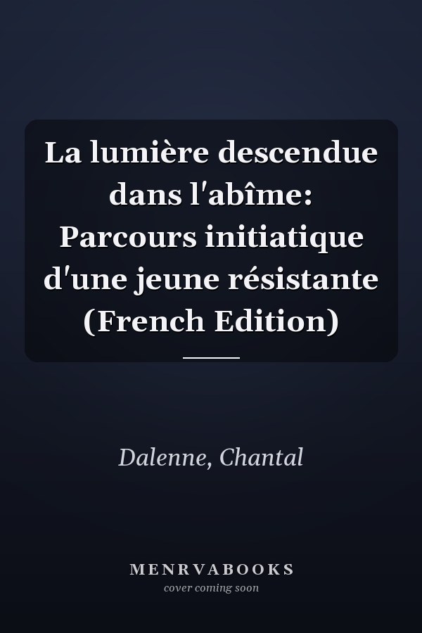 La lumière descendue dans l'abîme: Parcours initiatique d'une jeune résistante (French Edition)